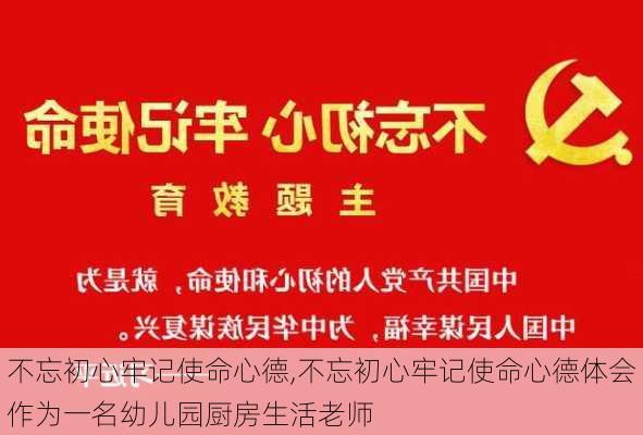 不忘初心牢记使命心德,不忘初心牢记使命心德体会作为一名幼儿园厨房生活老师