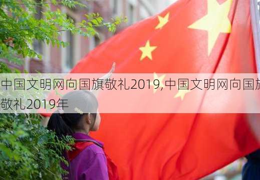 中国文明网向国旗敬礼2019,中国文明网向国旗敬礼2019年