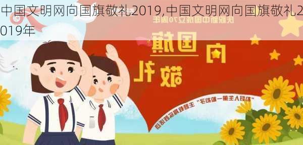 中国文明网向国旗敬礼2019,中国文明网向国旗敬礼2019年-第2张图片-星梦范文网