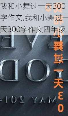 我和小舞过一天300字作文,我和小舞过一天300字作文四年级-第2张图片-星梦范文网