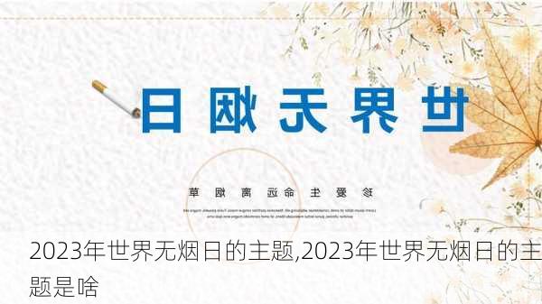 2023年世界无烟日的主题,2023年世界无烟日的主题是啥