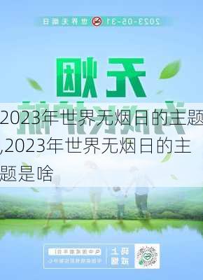 2023年世界无烟日的主题,2023年世界无烟日的主题是啥-第3张图片-星梦范文网