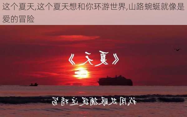 这个夏天,这个夏天想和你环游世界,山路蜿蜒就像是爱的冒险-第3张图片-星梦范文网